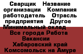 Сварщик › Название организации ­ Компания-работодатель › Отрасль предприятия ­ Другое › Минимальный оклад ­ 1 - Все города Работа » Вакансии   . Хабаровский край,Комсомольск-на-Амуре г.